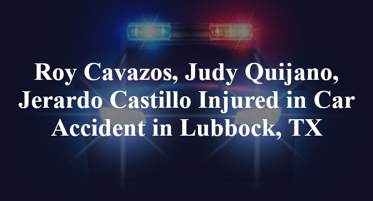 Roy Cavazos, Judy Quijano, Jerardo Castillo Injured in Car Accident in Lubbock, TX