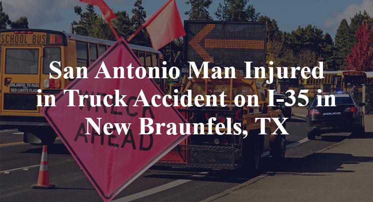 San Antonio Man Injured in Truck Accident on I-35 in New Braunfels, TX