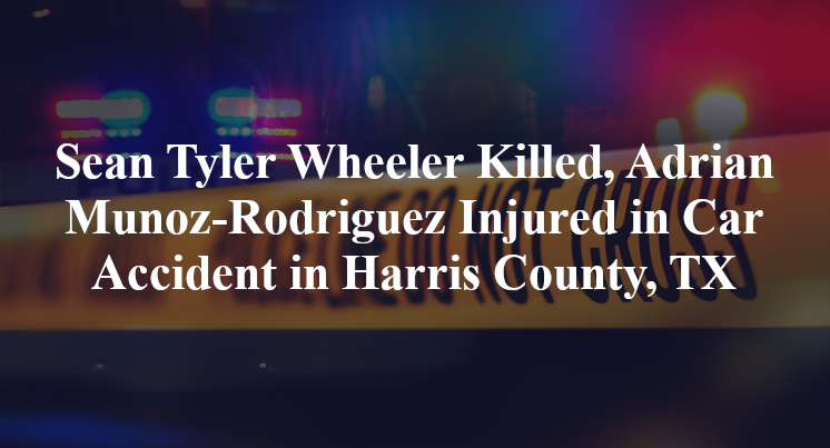 Sean Tyler Wheeler Killed, Adrian Munoz-Rodriguez Injured in Car Accident in Harris County, TX