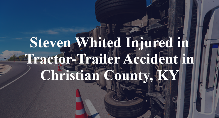 Steven Whited Injured in Tractor-Trailer Accident in Christian County, KY