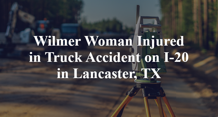 Wilmer Woman Injured in Truck Accident on I-20 in Lancaster, TX