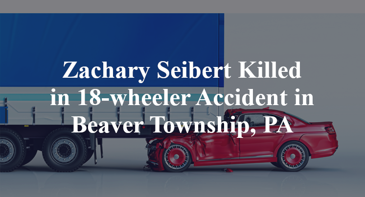 Zachary Seibert Killed in 18-wheeler Accident in Beaver Township, PA