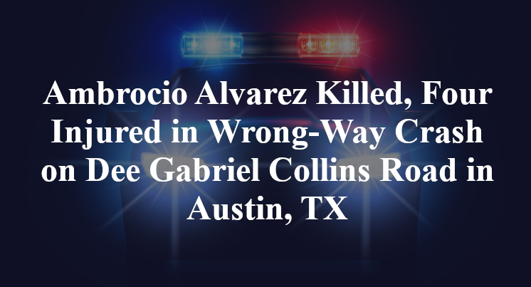 Ambrocio Alvarez Killed; Alexandra Espinoza, Hugo Sanchez Injured in Wrong-Way Crash on Dee Gabriel Collins Road in Austin, TX