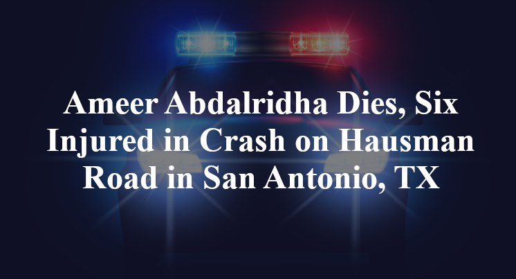 Ameer Abdalridha Dies, Six Injured in Crash on Hausman Road in San Antonio, TX