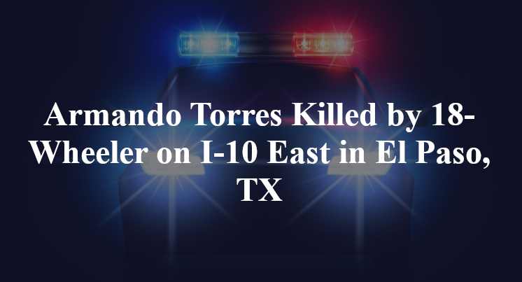 Armando Torres Killed by 18-Wheeler on I-10 East in El Paso, TX