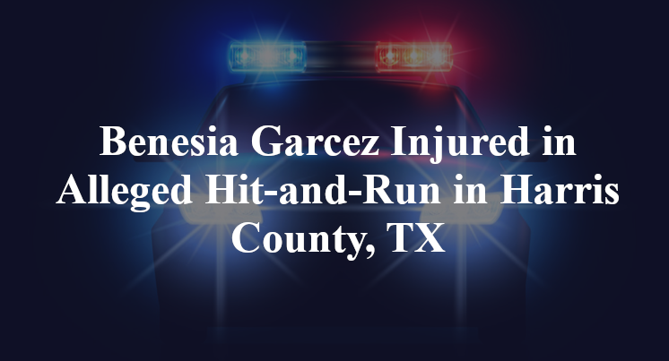 Benesia Garcez Injured in Alleged Hit-and-Run in Harris County, TX