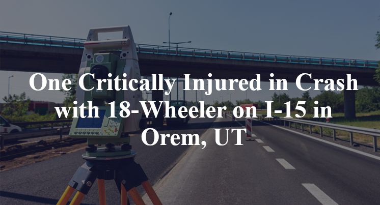 One Critically Injured in Crash with 18-Wheeler on I-15 in Orem, UT