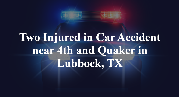 Two Injured in Car Accident near 4th and Quaker in Lubbock, TX