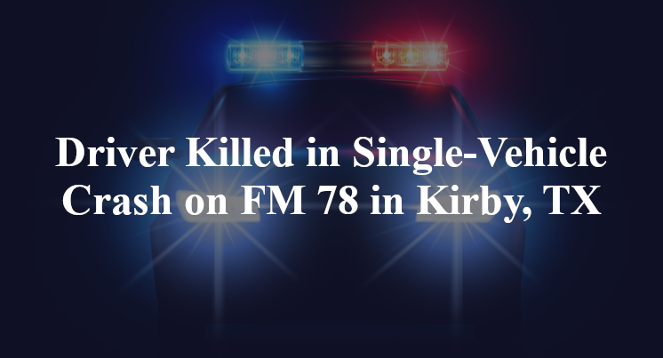 Driver Killed in Single-Vehicle Crash on FM 78 in Kirby, TX