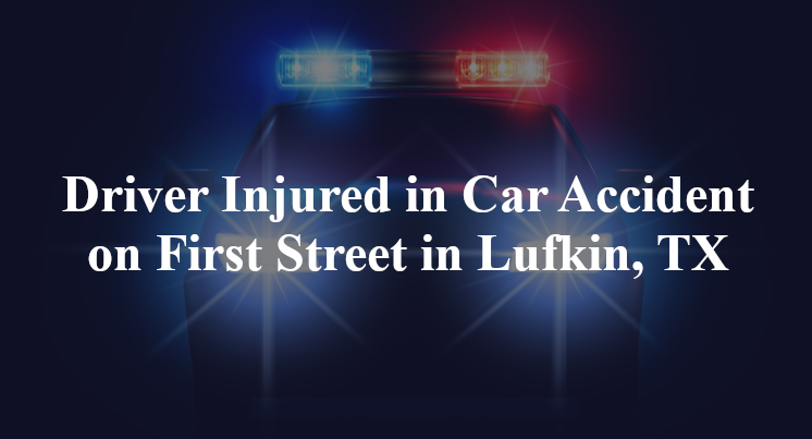 Driver Injured in Car Accident on First Street in Lufkin, TX