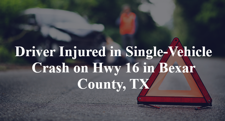 Driver Injured in Single-Vehicle Crash on Hwy 16 in Bexar County, TX