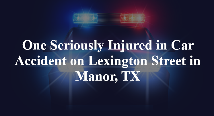 One Seriously Injured in Car Accident on Lexington Street in Manor, TX