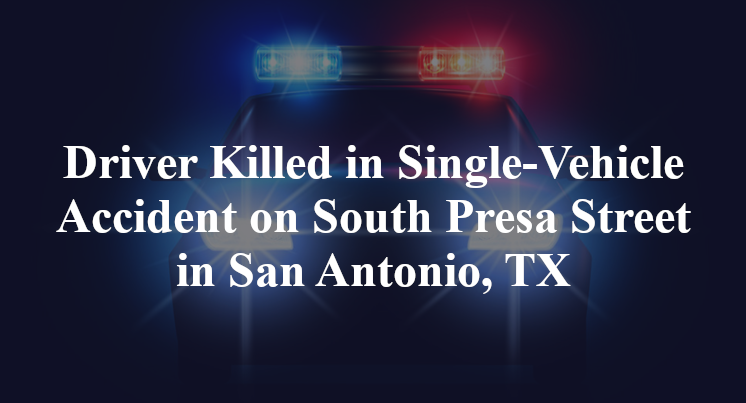 Driver Killed in Single-Vehicle Accident on South Presa Street in San Antonio, TX