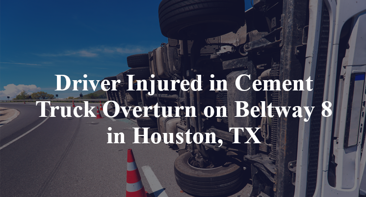 Driver Injured in Cement Truck Overturn on Beltway 8 in Houston, TX