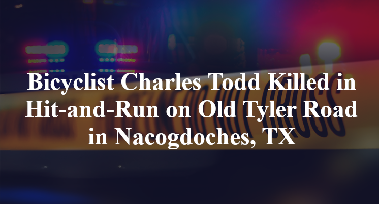 Bicyclist Charles Todd Killed in Hit-and-Run on Old Tyler Road in Nacogdoches, TX