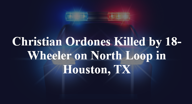 Christian Ordones Killed by 18-Wheeler on North Loop in Houston, TX