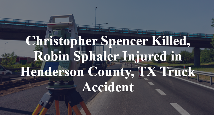 Christopher Spencer Killed, Robin Sphaler Injured in Henderson County, TX Truck Accident