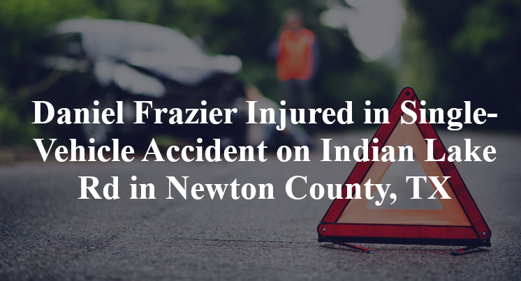 Daniel Frazier Injured in Single-Vehicle Accident on Indian Lake Rd in Newton County, TX