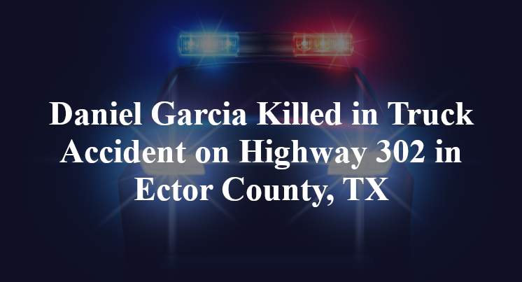 Daniel Garcia Killed in Truck Accident on Highway 302 in Ector County, TX