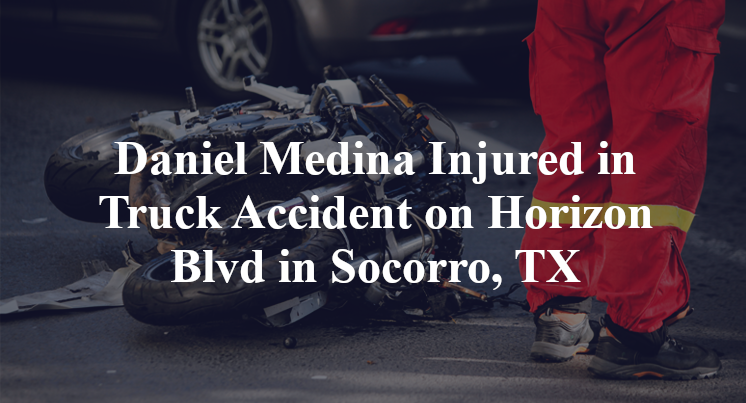 Daniel Medina Injured in Truck Accident on Horizon Blvd in Socorro, TX