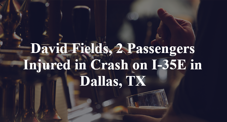 David Fields, 2 Passengers Injured in Crash on I-35E in Dallas, TX