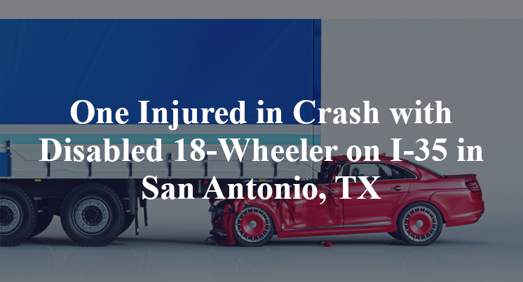 One Injured in Crash with Disabled 18-Wheeler on I-35 in San Antonio, TX