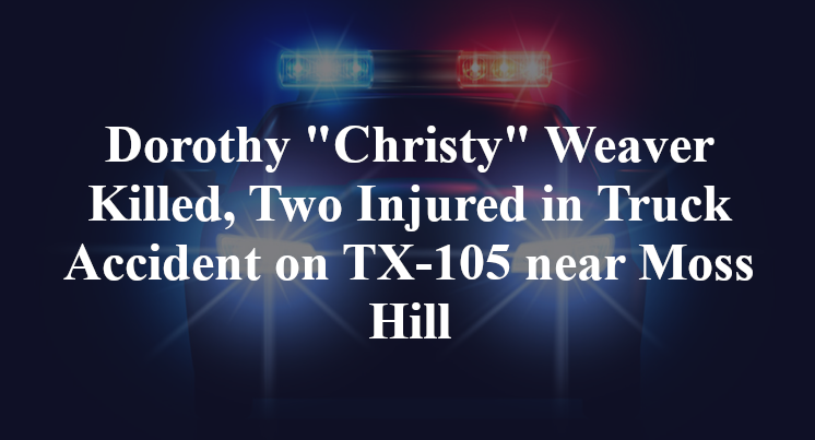 Dorothy "Christy" Weaver Killed, Two Injured in Truck Accident on TX-105 near Moss Hill