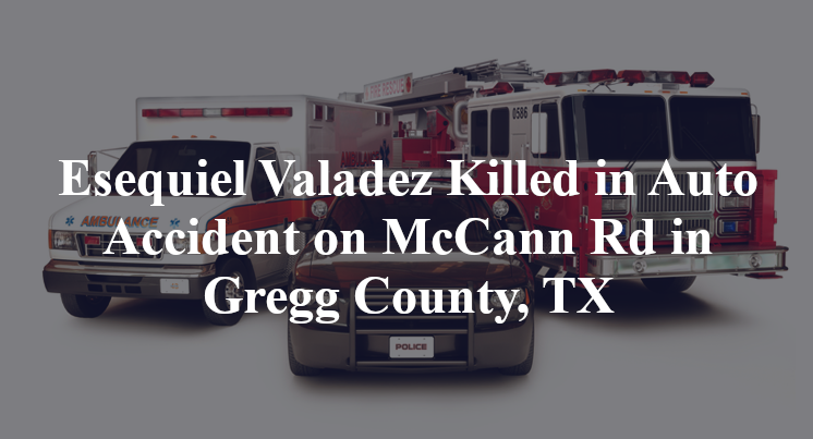 Esequiel Valadez Killed in Auto Accident on McCann Rd in Gregg County, TX