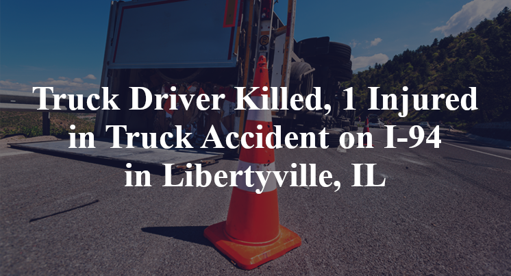 Truck Driver Killed, 1 Injured in Truck Accident on I-94 in Libertyville, IL