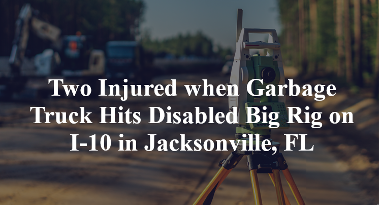 Two Injured when Garbage Truck Hits Disabled Big Rig on I-10 in Jacksonville, FL