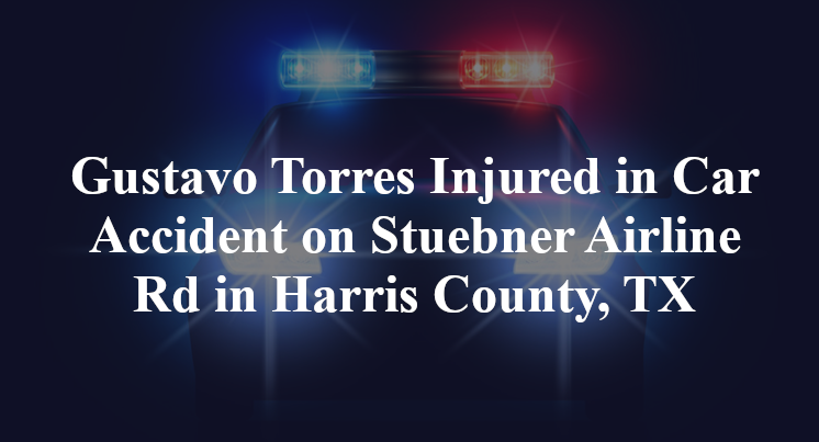 Gustavo Torres Injured in Car Accident on Stuebner Airline Rd in Harris County, TX