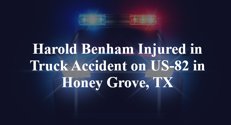 Harold Benham Injured in Truck Accident on US-82 in Honey Grove, TX
