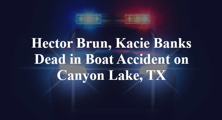 Hector Brun, Kacie Banks Dead in Boat Accident on Canyon Lake, TX
