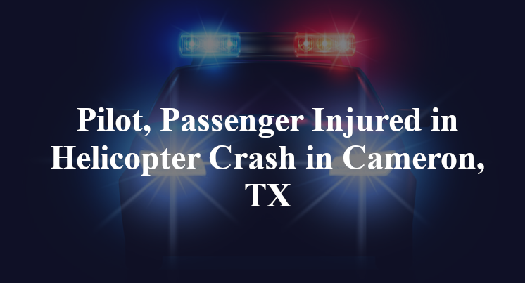 Pilot, Passenger Injured in Helicopter Crash in Cameron, TX