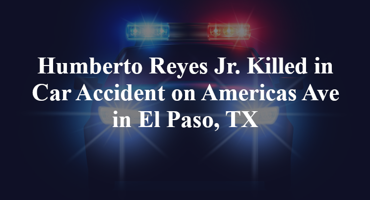Humberto Reyes Jr. Killed in Car Accident on Americas Ave in El Paso, TX