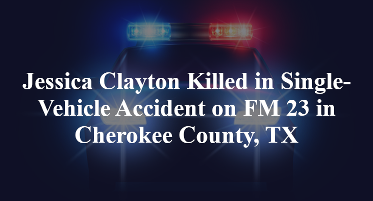 Jessica Clayton Killed in Single-Vehicle Accident on FM 23 in Cherokee County, TX