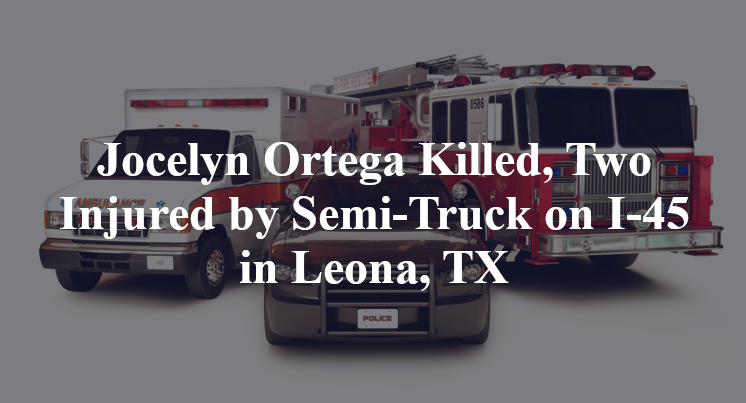 Jocelyn Ortega Killed, Two Injured by Semi-Truck on I-45 in Leona, TX