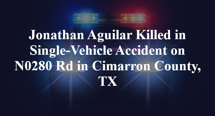 Jonathan Aguilar Killed in Single-Vehicle Accident on N0280 Rd in Cimarron County, TX