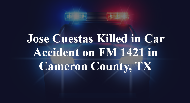 Jose Cuestas Killed in Car Accident on FM 1421 in Cameron County, TX
