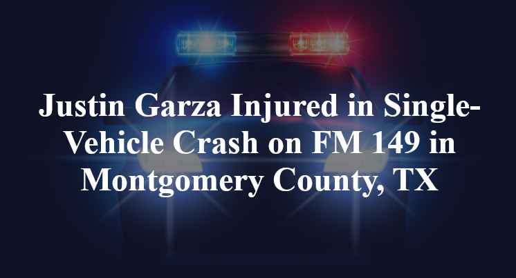 Justin Garza Injured in Single-Vehicle Crash on FM 149 in Montgomery County, TX
