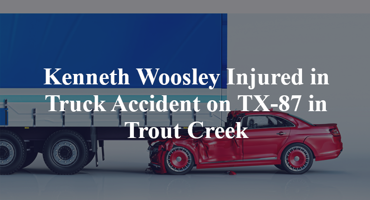Kenneth Woosley Injured in Truck Accident on TX-87 in Trout Creek