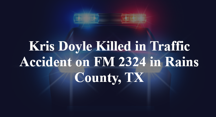 Kris Doyle Killed in Traffic Accident on FM 2324 in Rains County, TX