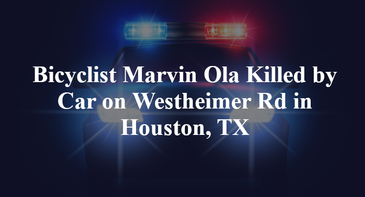 Bicyclist Marvin Ola Killed by Car on Westheimer Rd in Houston, TX
