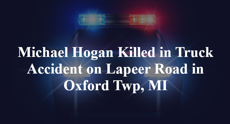 Michael Hogan Killed in Truck Accident on Lapeer Road in Oxford Twp, MI