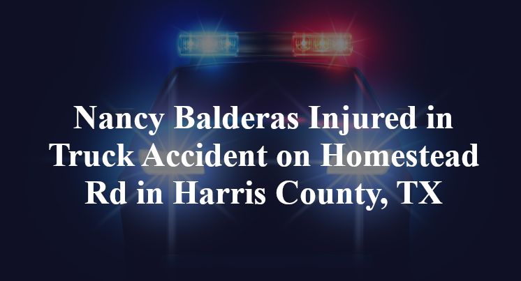 Nancy Balderas Injured in Truck Accident on Homestead Rd in Harris County, TX