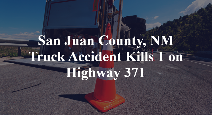 San Juan County, NM Truck Accident Kills 1 on Highway 371