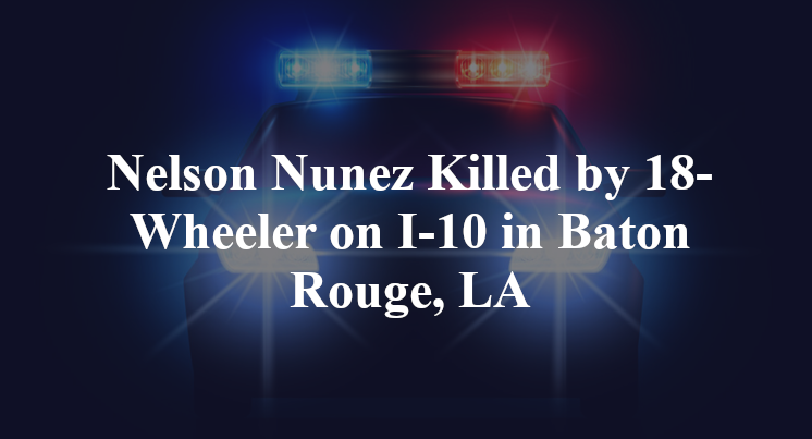 Nelson Nunez Killed by 18-Wheeler on I-10 in Baton Rouge, LA