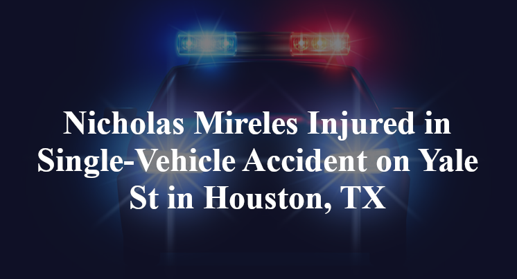 Nicholas Mireles Injured in Single-Vehicle Accident on Yale St in Houston, TX