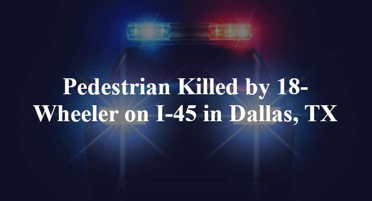Pedestrian Killed by 18-Wheeler on I-45 in Dallas, TX