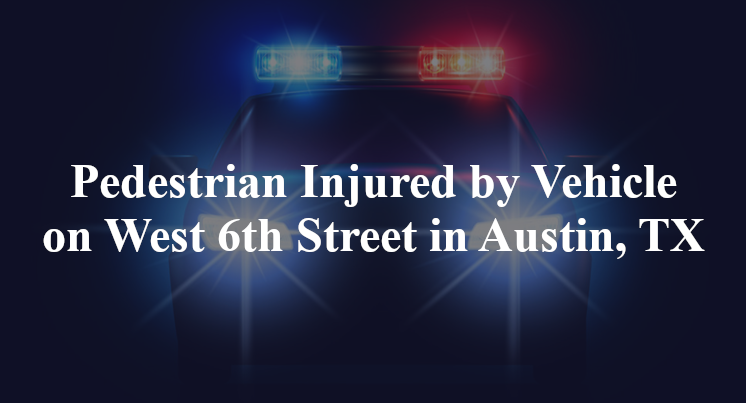 Pedestrian Injured by Vehicle on West 6th Street in Austin, TX